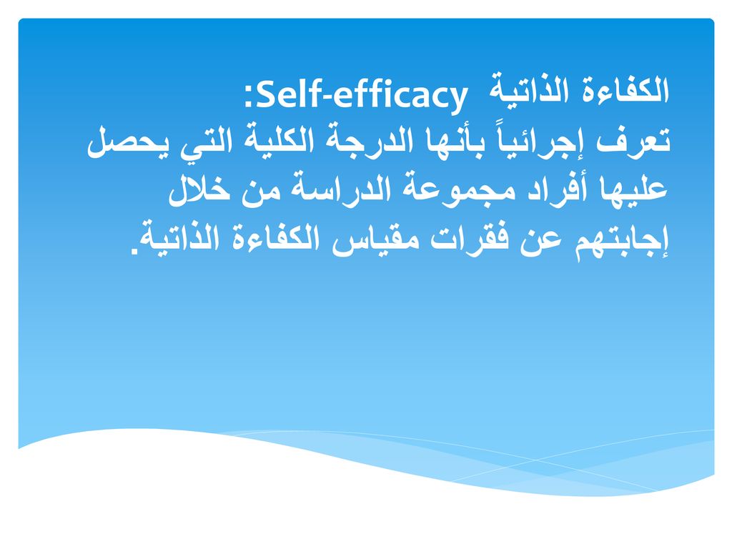 الكفاءة الذاتية Self-efficacy : تعرف إجرائياً بأنها الدرجة الكلية التي يحصل عليها أفراد مجموعة الدراسة من خلال إجابتهم عن فقرات مقياس الكفاءة الذاتية.