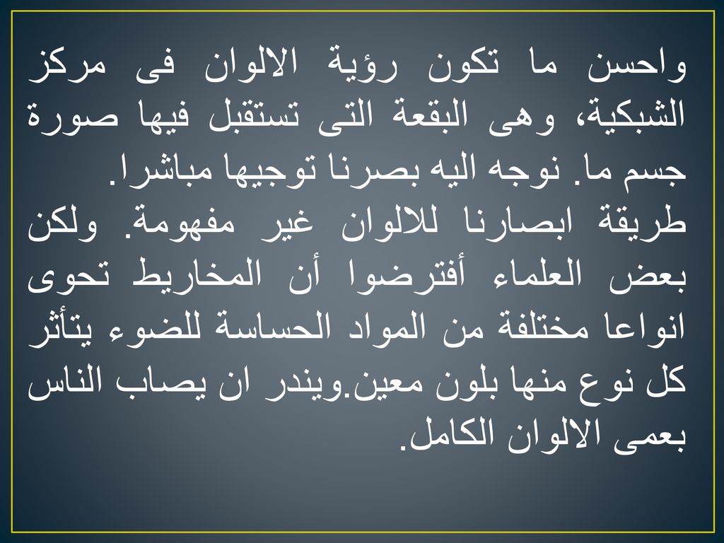 واحسن ما تكون رؤية الالوان فى مركز الشبكية، وهى البقعة التى تستقبل فيها صورة جسم ما. نوجه اليه بصرنا توجيها مباشرا.