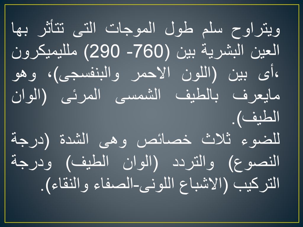 ويتراوح سلم طول الموجات التى تتأثر بها العين البشرية بين ( ) ملليميكرون ،أى بين (اللون الاحمر والبنفسجى)، وهو مايعرف بالطيف الشمسى المرئى (الوان الطيف).