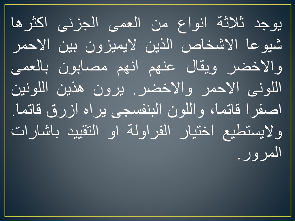 يوجد ثلاثة انواع من العمى الجزئى اكثرها شيوعا الاشخاص الذين لايميزون بين الاحمر والاخضر ويقال عنهم انهم مصابون بالعمى اللونى الاحمر والاخضر.