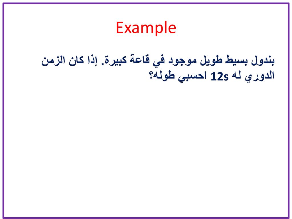 Example بندول بسيط طويل موجود في قاعة كبيرة. إذا كان الزمن الدوري له 12s احسبي طوله؟