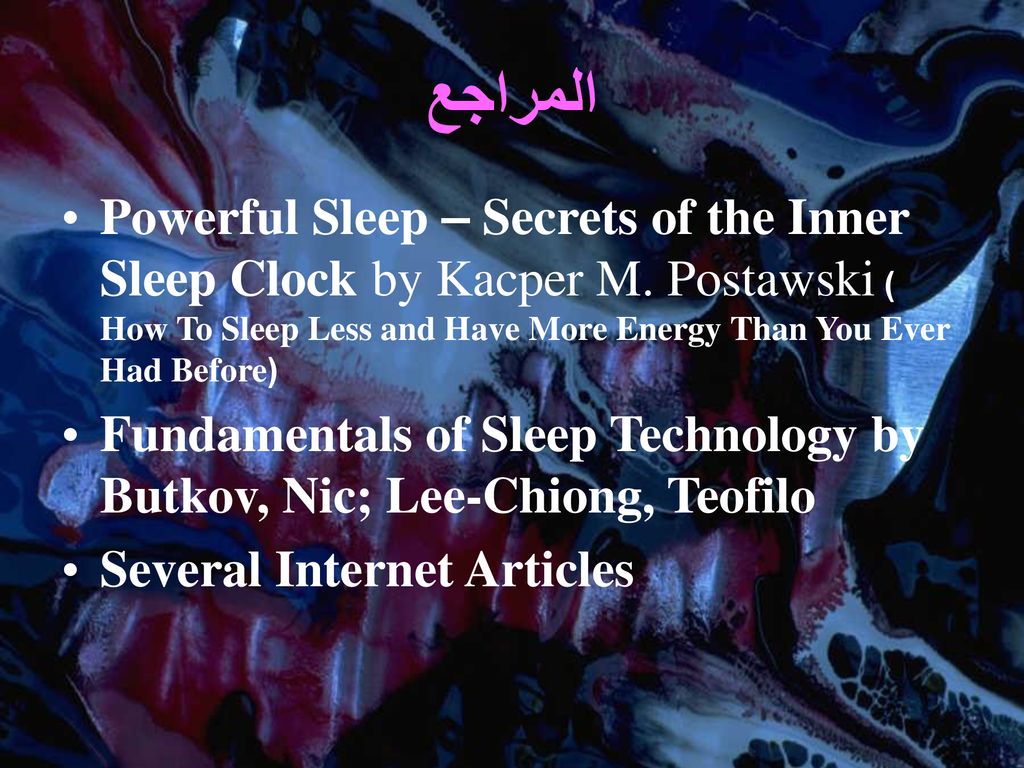 المراجع Powerful Sleep – Secrets of the Inner Sleep Clock by Kacper M. Postawski) How To Sleep Less and Have More Energy Than You Ever Had Before (