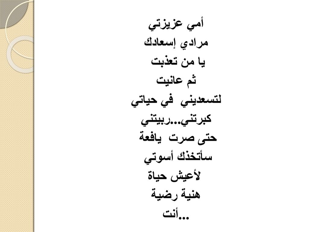 أمي عزيزتي مرادي إسعادك. يا من تعذبت. ثم عانيت. لتسعديني في حياتي. ربيتني...كبرتني. حتى صرت يافعة.