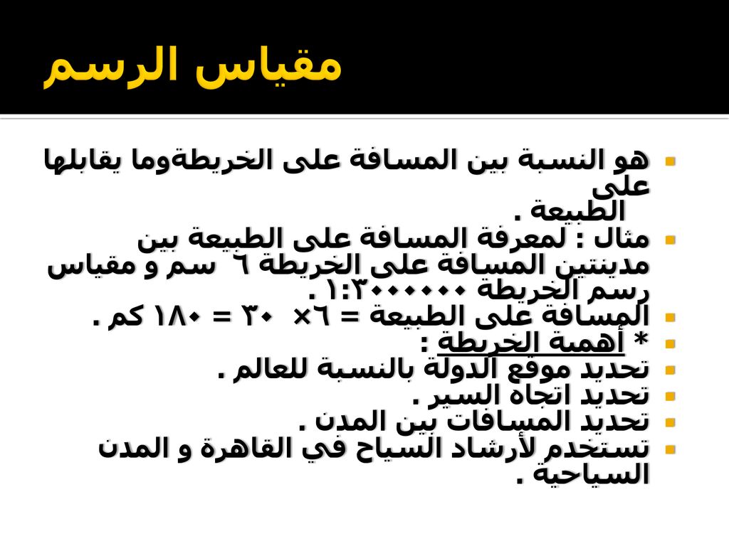 مقياس الرسم هو النسبة بين المسافة على الخريطةوما يقابلها على الطبيعة .