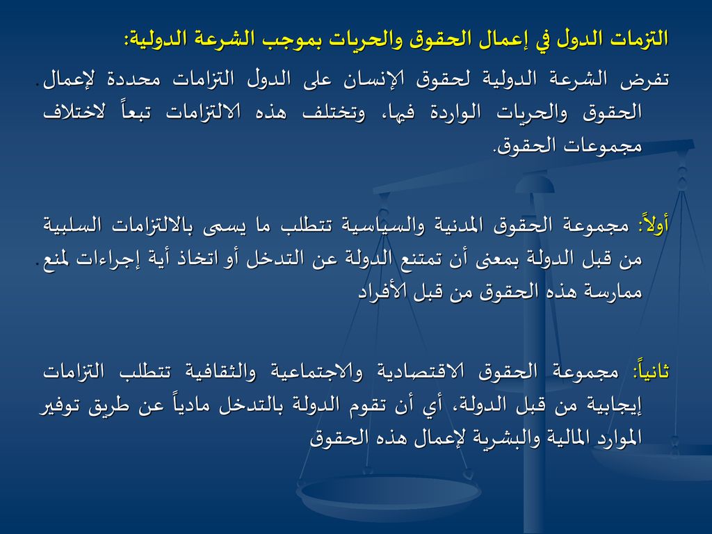 التزمات الدول في إعمال الحقوق والحريات بموجب الشرعة الدولية: تفرض الشرعة الدولية لحقوق الإنسان على الدول التزامات محددة لإعمال الحقوق والحريات الواردة فيها، وتختلف هذه الالتزامات تبعاً لاختلاف مجموعات الحقوق.