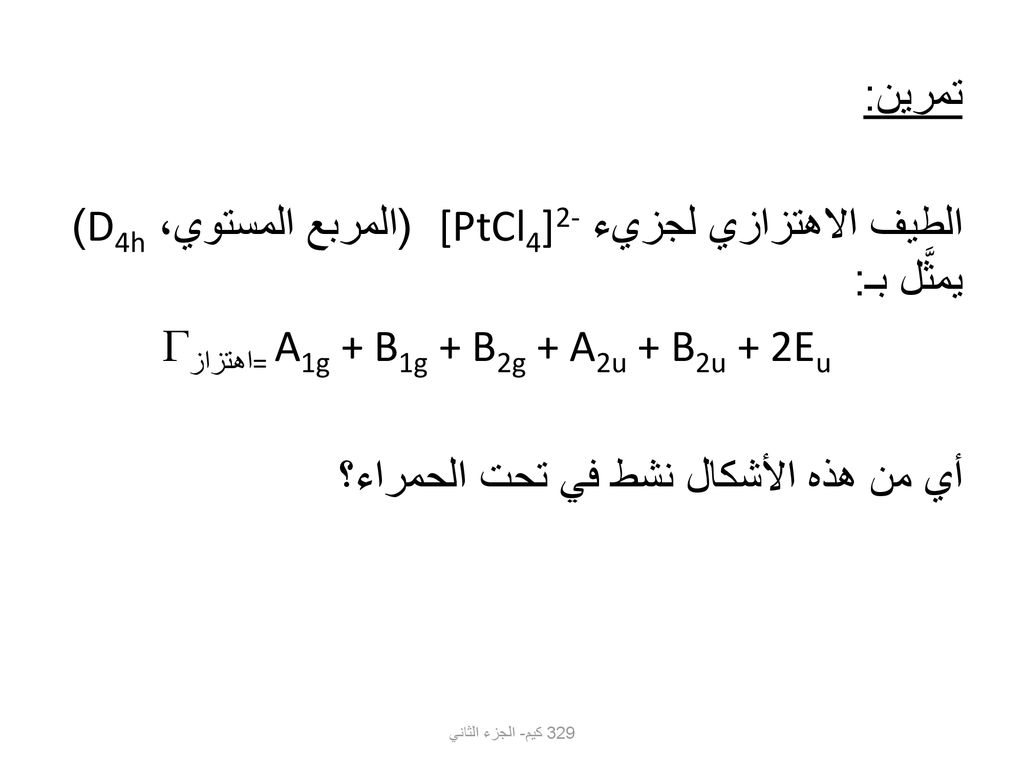 تمرين: الطيف الاهتزازي لجزيء [PtCl4]2- (المربع المستوي، D4h) يمثَّل بـ: = A1g + B1g + B2g + A2u + B2u + 2Eu اهتزاز أي من هذه الأشكال نشط في تحت الحمراء؟