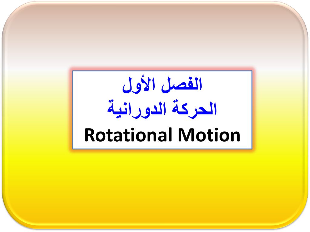 الفصل الأول الحركة الدورانية Rotational Motion