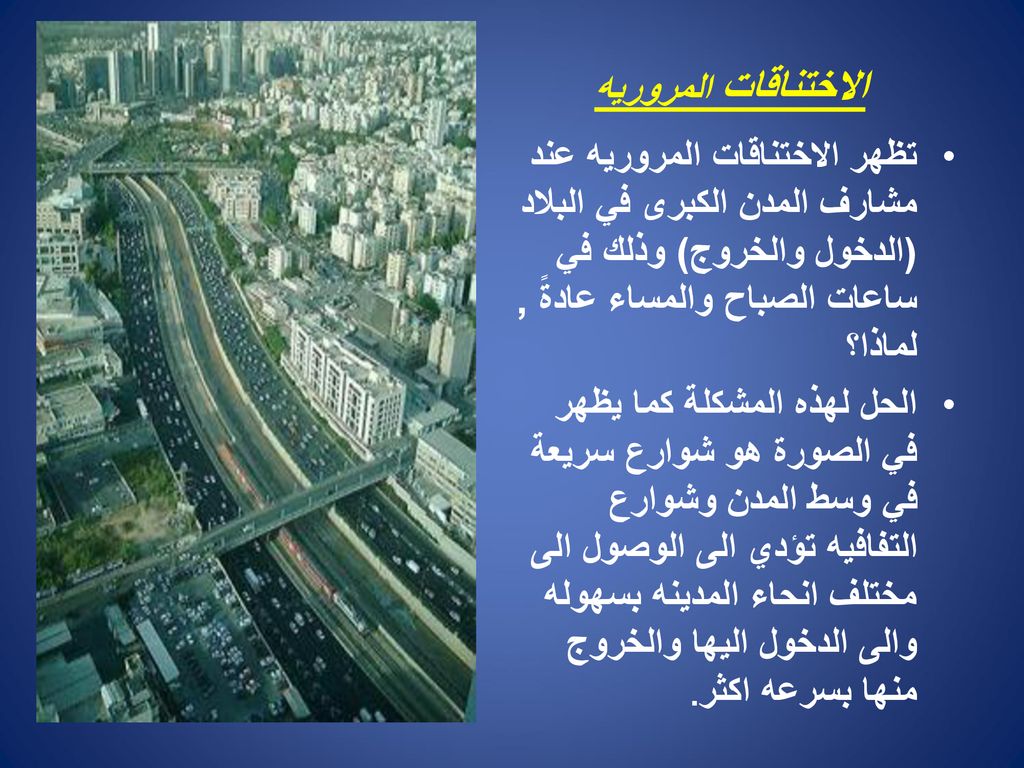 الاختناقات المروريه تظهر الاختناقات المروريه عند مشارف المدن الكبرى في البلاد (الدخول والخروج) وذلك في ساعات الصباح والمساء عادةً , لماذا؟
