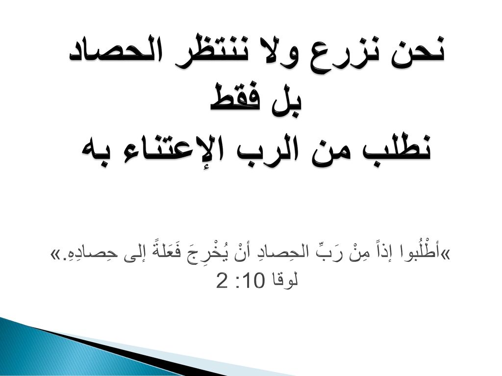 نحن نزرع ولا ننتظر الحصاد بل فقط نطلب من الرب الإعتناء به »أطْلُبوا إذاً مِنْ رَبِّ الحِصادِ أنْ يُخْرِجَ فَعَلةً إلى حِصادِهِ.» لوقا 10: 2