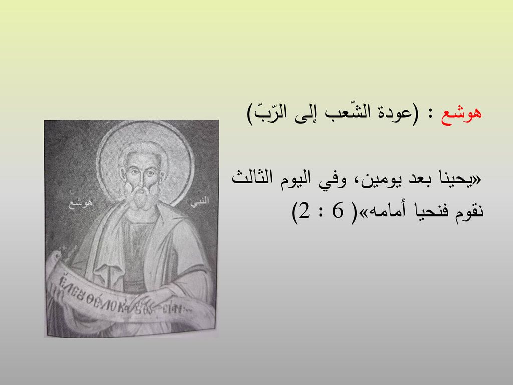 هوشع : (عودة الشّعب إلى الرّبّ) «يحينا بعد يومين، وفي اليوم الثالث نقوم فنحيا أمامه»( 6 : 2)