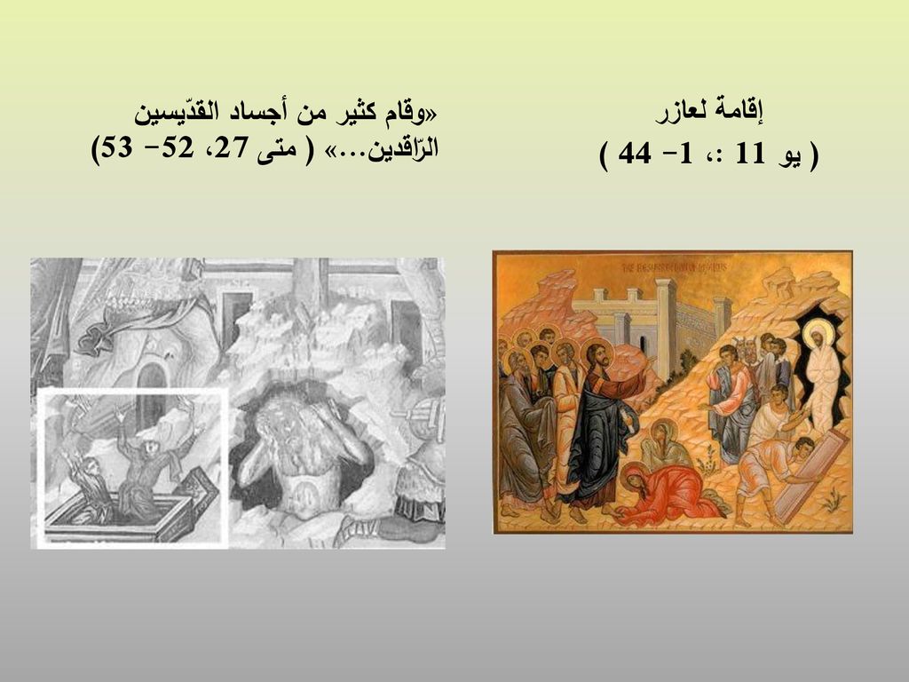 إقامة لعازر ( يو 11 :، ) «وقام كثير من أجساد القدّيسين الرّاقدين...» ( متى 27، )