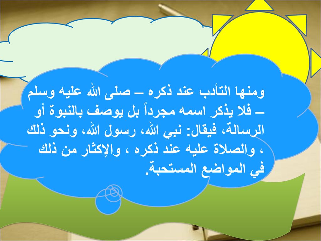 ومنها التأدب عند ذكره – صلى الله عليه وسلم – فلا يذكر اسمه مجرداً بل يوصف بالنبوة أو الرسالة، فيقال: نبي الله، رسول الله، ونحو ذلك ، والصلاة عليه عند ذكره ، والإكثار من ذلك في المواضع المستحبة .