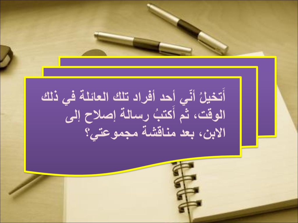 أَتخيلُ أنّي أحد أفراد تلك العائلة في ذلك الوقت، ثم أَكتبُ رسالة إصلاح إلى الابن، بعد مناقشة مجموعتي؟