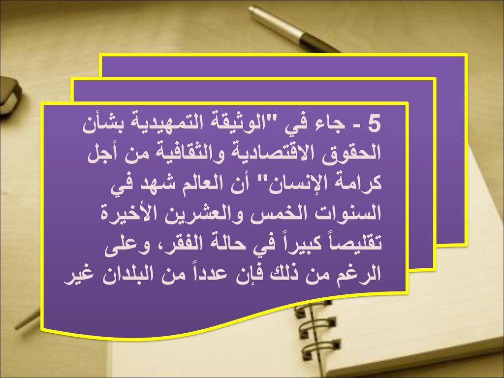 5 - جاء في الوثيقة التمهيدية بشأن الحقوق الاقتصادية والثقافية من أجل كرامة الإنسان أن العالم شهد في السنوات الخمس والعشرين الأخيرة تقليصاً كبيراً في حالة الفقر، وعلى الرغم من ذلك فإن عدداً من البلدان غير