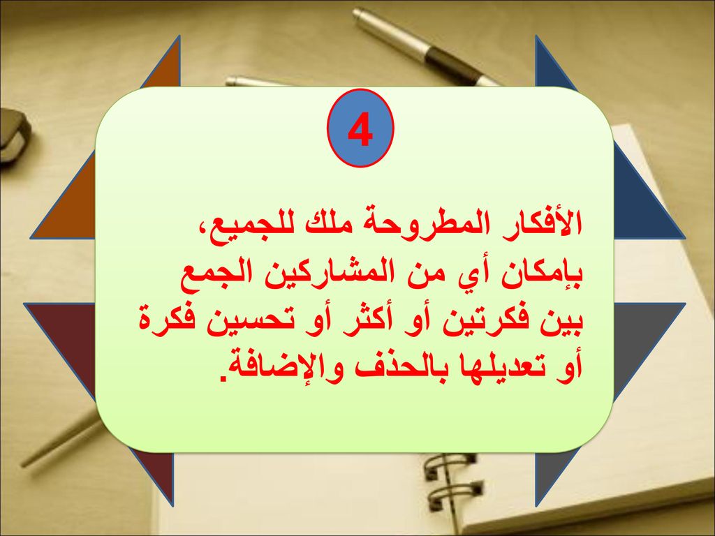 4 الأفكار المطروحة ملك للجميع، بإمكان أي من المشاركين الجمع بين فكرتين أو أكثر أو تحسين فكرة أو تعديلها بالحذف والإضافة.