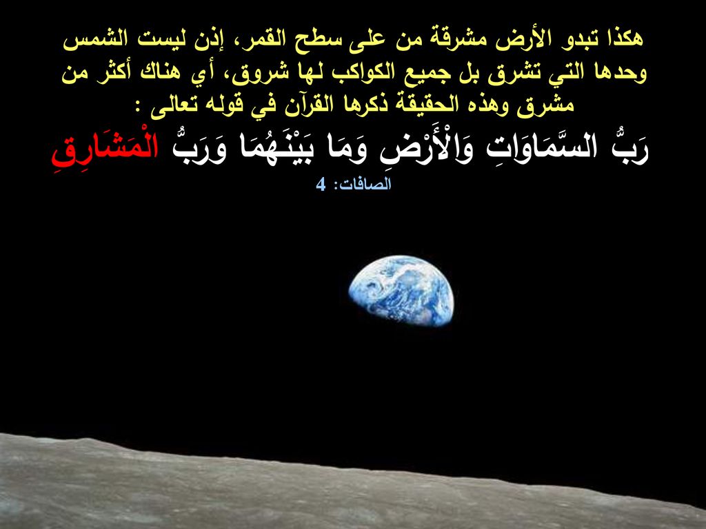 هكذا تبدو الأرض مشرقة من على سطح القمر، إذن ليست الشمس وحدها التي تشرق بل جميع الكواكب لها شروق، أي هناك أكثر من مشرق وهذه الحقيقة ذكرها القرآن في قوله تعالى :