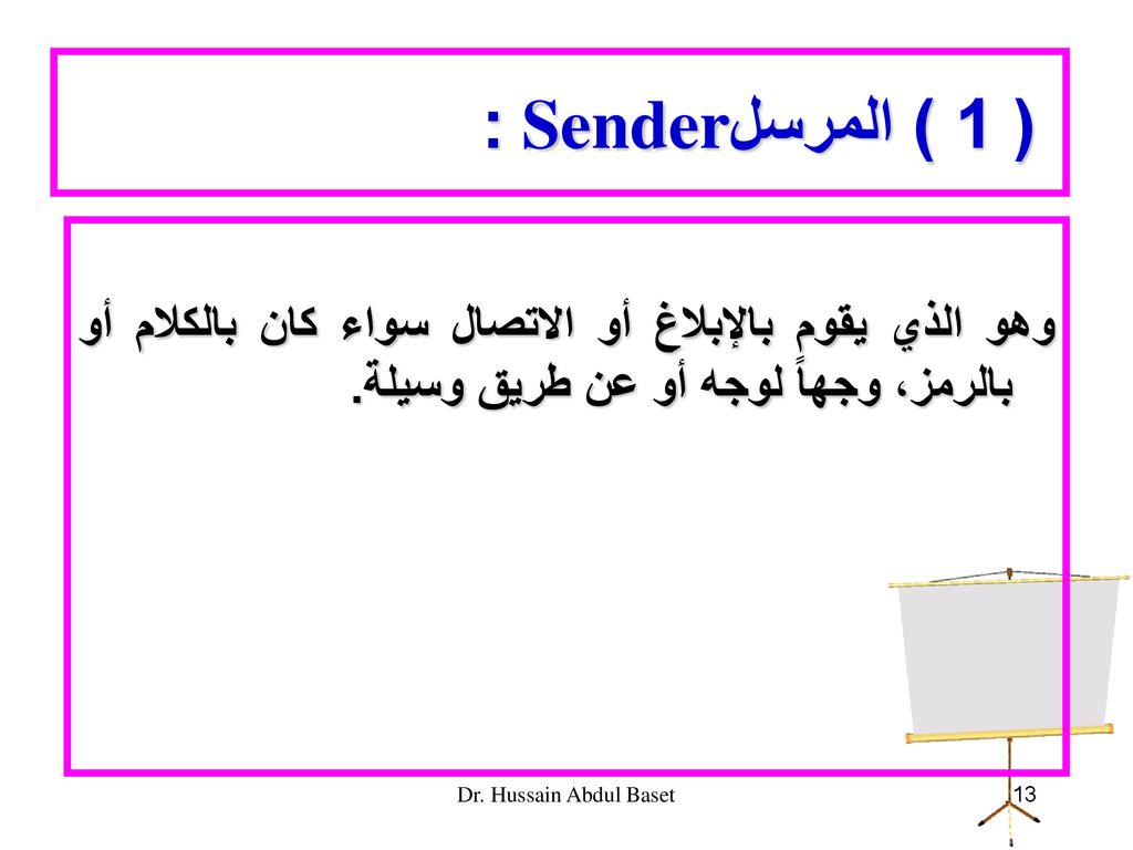 : Sender ( 1 ) المرسل وهو الذي يقوم بالإبلاغ أو الاتصال سواء كان بالكلام أو بالرمز، وجهاً لوجه أو عن طريق وسيلة.