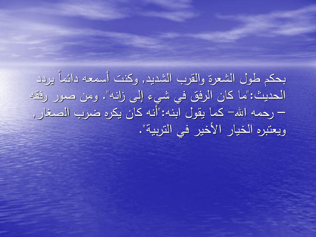 بحكم طول الشعرة والقرب الشديد, وكنت أسمعه دائماً يردد الحديث: ما كان الرفق في شيء إلى زانه .