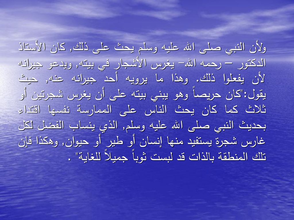 ولأن النبي صلى الله عليه وسلم يحث على ذلك, كان الأستاذ الدكتور – رحمه الله- يغرس الأشجار في بيته, ويدعو جيرانه لأن يفعلوا ذلك.