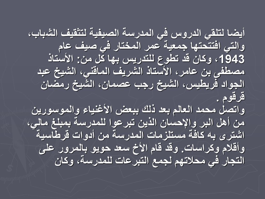 أيضا لتلقي الدروس في المدرسة الصيفية لتثقيف الشباب، والتي افتتحتها جمعية عمر المختار في صيف عام 1943، وكان قد تطوع للتدريس بها كل من: الأستاذ مصطفى بن عامر، الأستاذ الشريف الماقني، الشيخ عبد الجواد فريطيس، الشيخ رجب عصمان، الشيخ رمضان قرقوم .