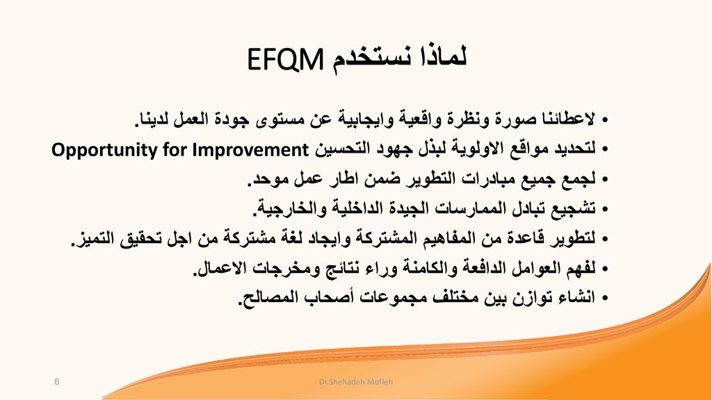 لماذا نستخدم EFQM لاعطائنا صورة ونظرة واقعية وايجابية عن مستوى جودة العمل لدينا. لتحديد مواقع الاولوية لبذل جهود التحسين Opportunity for Improvement.