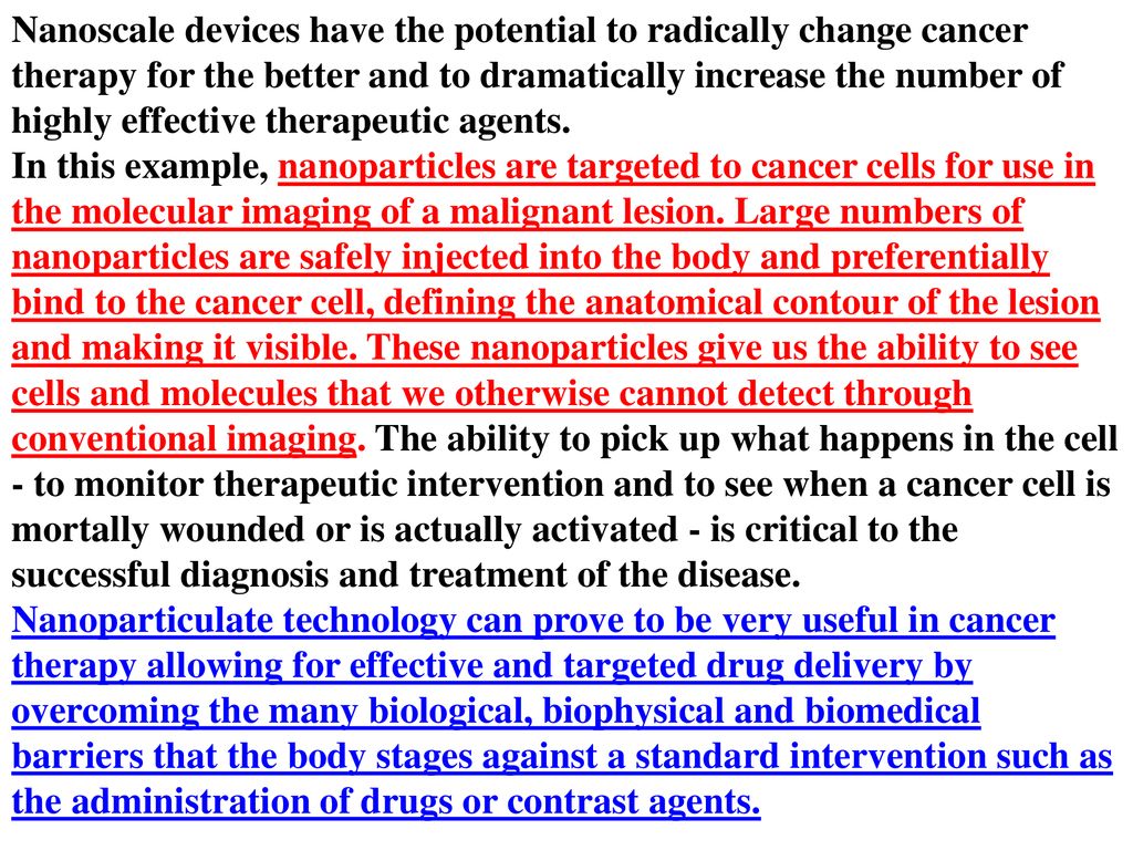 Nanoscale devices have the potential to radically change cancer therapy for the better and to dramatically increase the number of highly effective therapeutic agents.