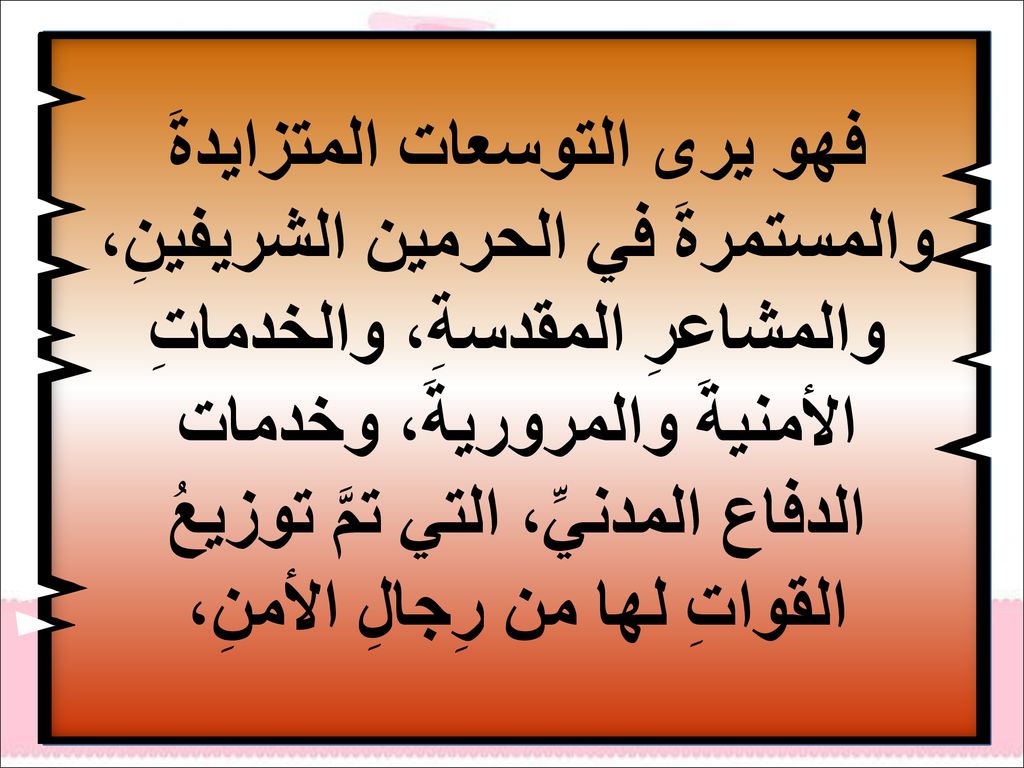فهو يرى التوسعات المتزايدةَ والمستمرةَ في الحرمين الشريفينِ، والمشاعرِ المقدسةِ، والخدماتِ الأمنيةَ والمروريةَ، وخدمات الدفاع المدنيِّ، التي تمَّ توزيعُ القواتِ لها من رِجالِ الأمنِ،