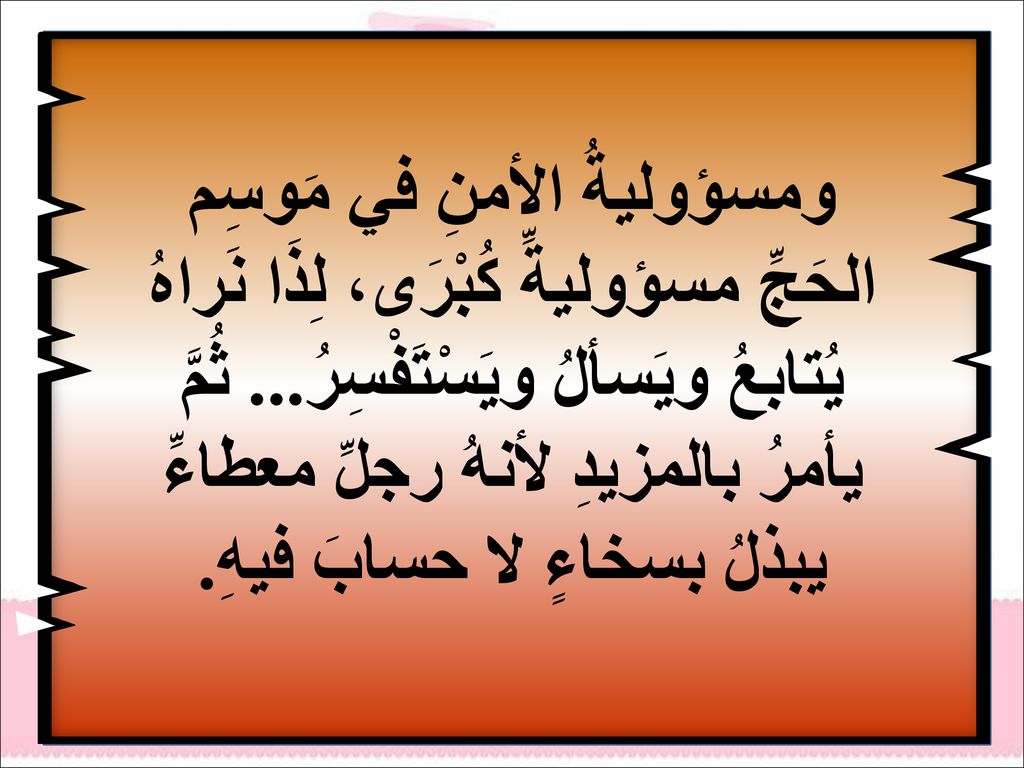 ومسؤوليةُ الأمنِ في مَوسِم الحَجِّ مسؤوليةِّ كُبْرَى، لِذَا نَراهُ يُتابعُ ويَسألُ ويَسْتَفْسِرُ...