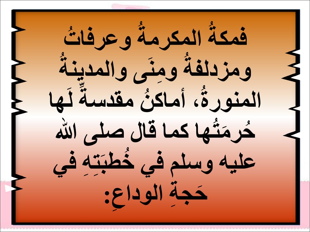 فمكةُ المكرمةُ وعرفاتُ ومزدلفةُ ومِنَى والمدينةُ المنورةُ، أماكنُ مقدسةِّ لَها حُرمَتُها كما قال صلى الله عليه وسلم في خُطبَتِهِ في حَجةِ الوداعِ: