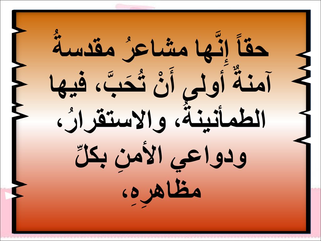 حقاً إِنَّها مشاعرُ مقدسةُ آمنةٌ أولى أَنْ تُحَبَّ، فيها الطمأنينةُ، والاستقرارُ، ودواعي الأمنِ بكلِّ مظاهرِهِ،
