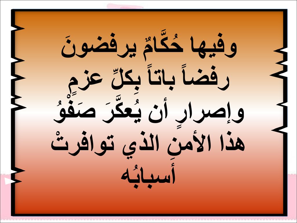 وفيها حُكَّامٌ يرفضونَ رفضاً باتاً بِكلِّ عزمٍ وإصرارٍ أن يُعكَّرَ صَفْوُ هذا الأمنِ الذي توافرتْ أسبابُه