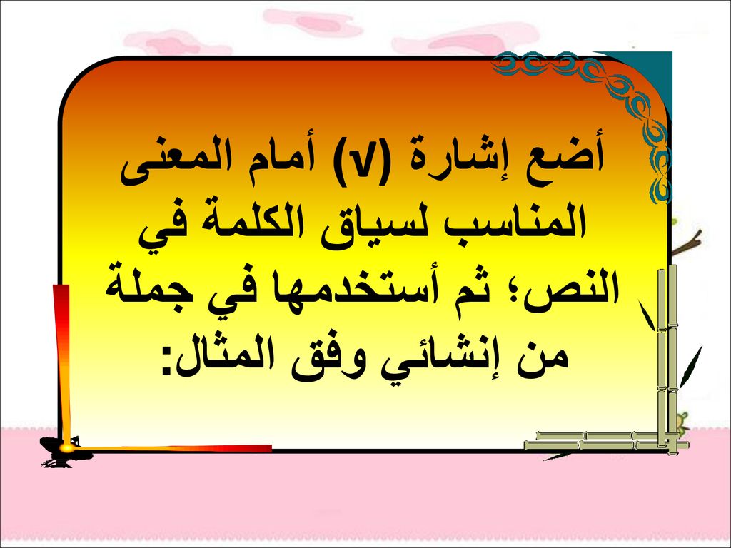 أضع إشارة (√) أمام المعنى المناسب لسياق الكلمة في النص؛ ثم أستخدمها في جملة من إنشائي وفق المثال: