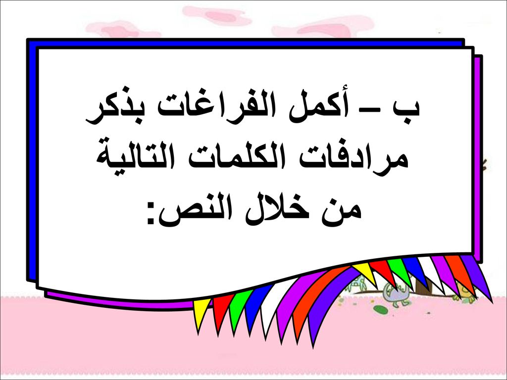 ب – أكمل الفراغات بذكر مرادفات الكلمات التالية من خلال النص: