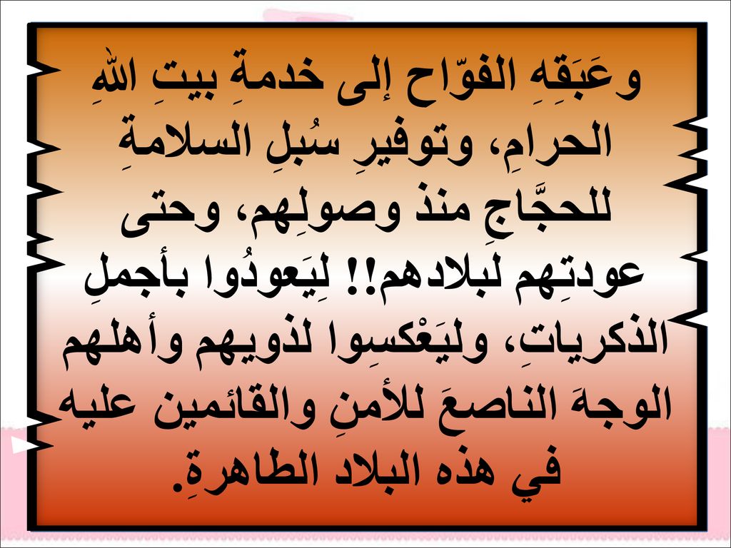 وعَبَقِهِ الفوّاح إلى خدمةِ بيتِ اللهِ الحرامِ، وتوفيرِ سُبلِ السلامةِ للحجَّاجِ منذ وصولِهم، وحتى عودتِهم لبلادهم!.