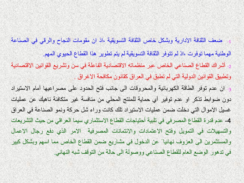 1- ضعف الثقافة الادارية وبشكل خاص الثقافة التسويقية ،اذ ان مقومات النجاح والرقي في الصناعة الوطنية مهما توفرت ،اذ لم تتوفر الثقافة التسويقية لم يتم تطوير هذا القطاع الحيوي المهم.