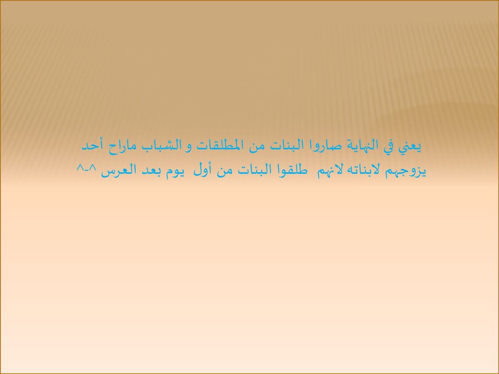 يعني في النهاية صاروا البنات من المطلقات و الشباب ماراح أحد يزوجهم لابناته لانهم طلقوا البنات من أول يوم بعد العرس ^-^