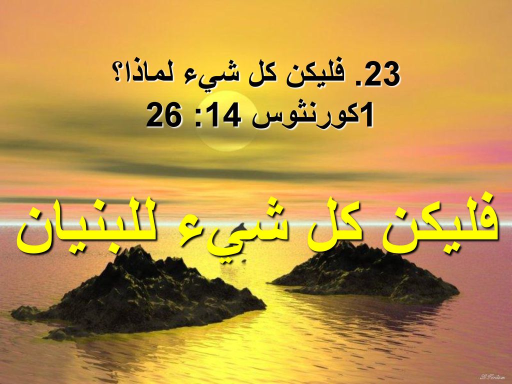 23. فليكن كل شيء لماذا؟ 1كورنثوس 14: 26 فليكن كل شيء للبنيان