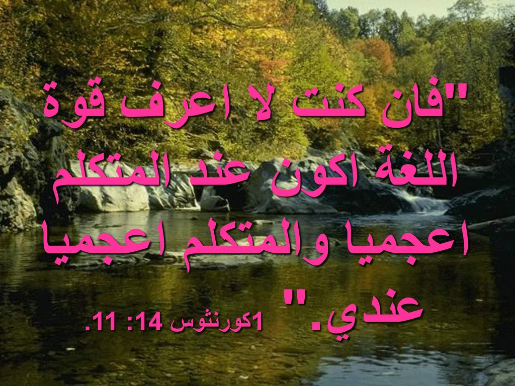 فان كنت لا اعرف قوة اللغة اكون عند المتكلم اعجميا والمتكلم اعجميا عندي. 1كورنثوس 14: 11.