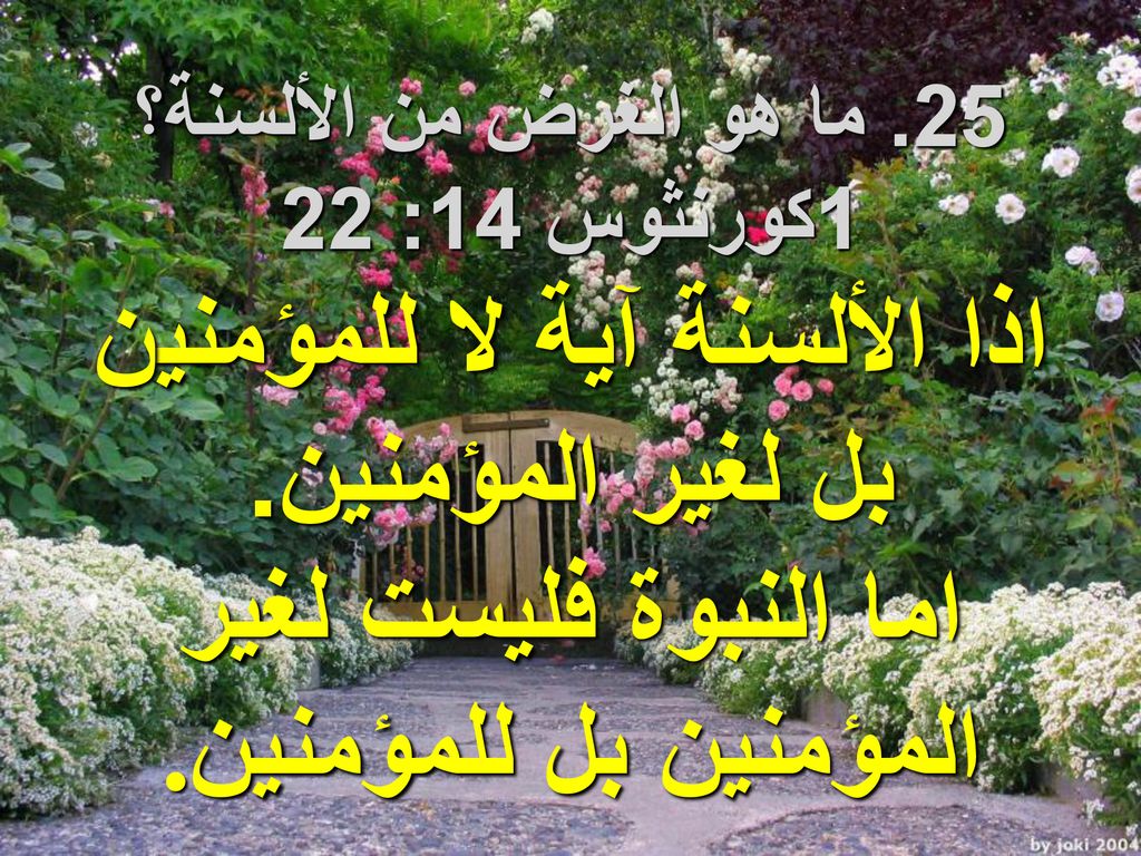 25. ما هو الغرض من الألسنة؟ 1كورنثوس 14: 22. اذا الألسنة آية لا للمؤمنين بل لغير المؤمنين.