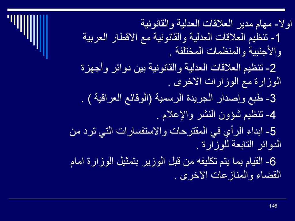 اولا- مهام مدير العلاقات العدلية والقانونية 1- تنظيم العلاقات العدلية والقانونية مع الاقطار العربية والأجنبية والمنظمات المختلفة .