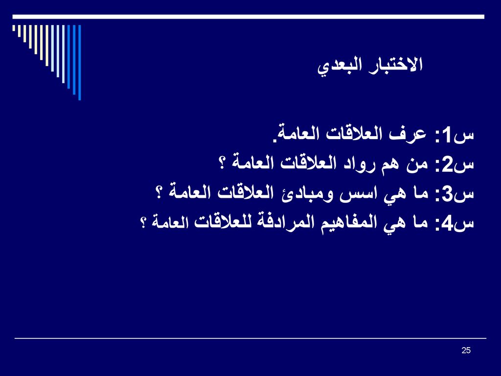 الاختبار البعدي س1: عرف العلاقات العامة. س2: من هم رواد العلاقات العامة ؟ س3: ما هي اسس ومبادئ العلاقات العامة ؟