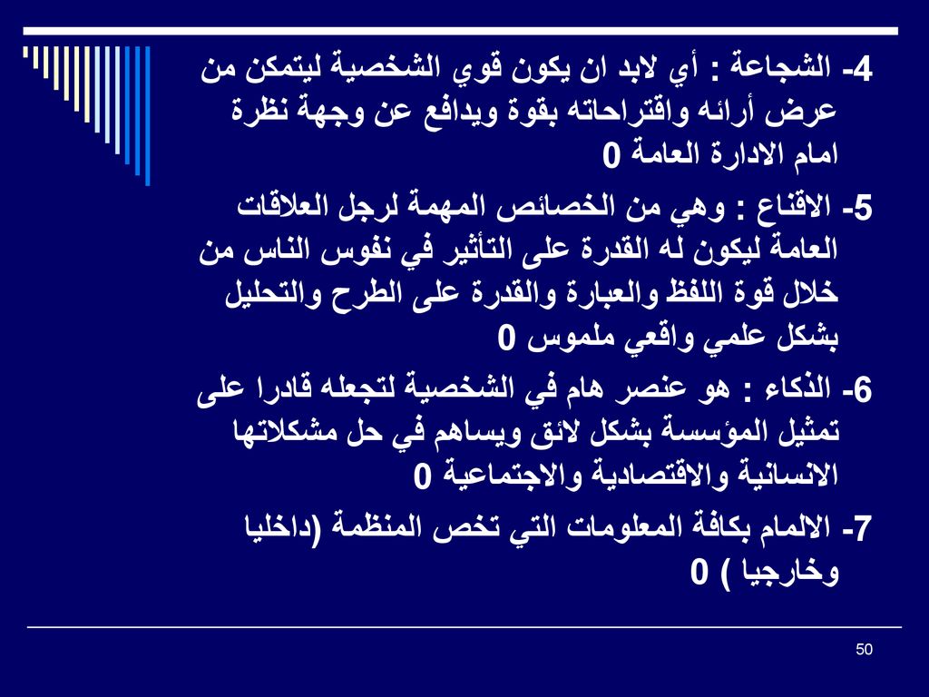 4- الشجاعة : أي لابد ان يكون قوي الشخصية ليتمكن من عرض أرائه واقتراحاته بقوة ويدافع عن وجهة نظرة امام الادارة العامة 0