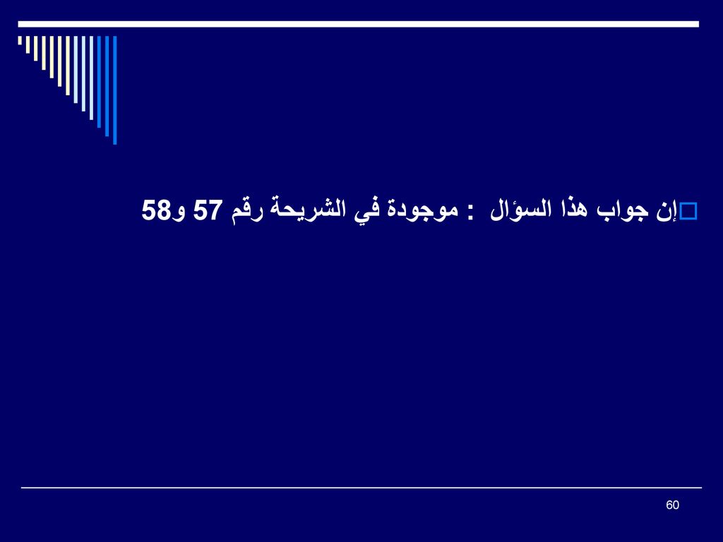 إن جواب هذا السؤال : موجودة في الشريحة رقم 57 و58