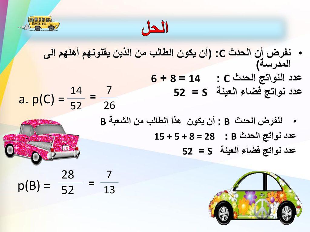 الحل نفرض أن الحدث C: (أن يكون الطالب من الذين يقلونهم أهلهم الى المدرسة) عدد النواتج الحدث C : 14 =