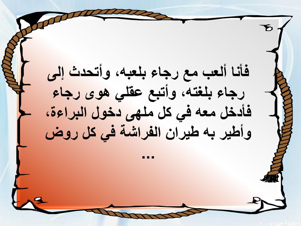 فأنا ألعب مع رجاء بلعبه، وأتحدث إلى رجاء بلغته، وأتبع عقلي هوى رجاء فأدخل معه في كل ملهى دخول البراءة، وأطير به طيران الفراشة في كل روض ...