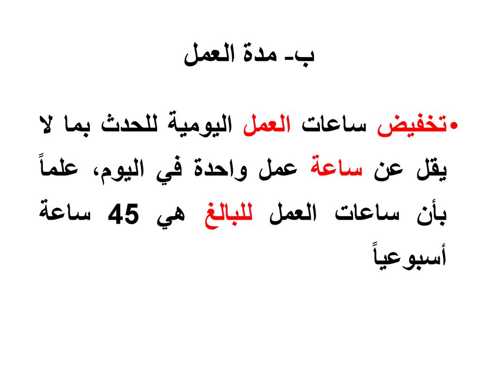 ب- مدة العمل تخفيض ساعات العمل اليومية للحدث بما لا يقل عن ساعة عمل واحدة في اليوم، علماً بأن ساعات العمل للبالغ هي 45 ساعة أسبوعياً