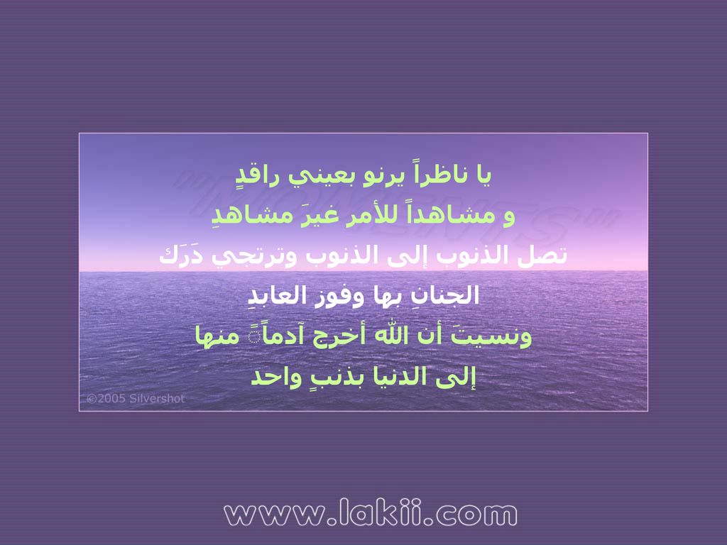 يا ناظراً يرنو بعيني راقدٍ و مشاهداً للأمر غيرَ مشاهدِ تصل الذنوب إلى الذنوب وترتجي دَرَك الجنانِ بها وفوز العابدِ ونسيتَ أن الله أخرج آدماًً منها إلى الدنيا بذنبٍ واحد