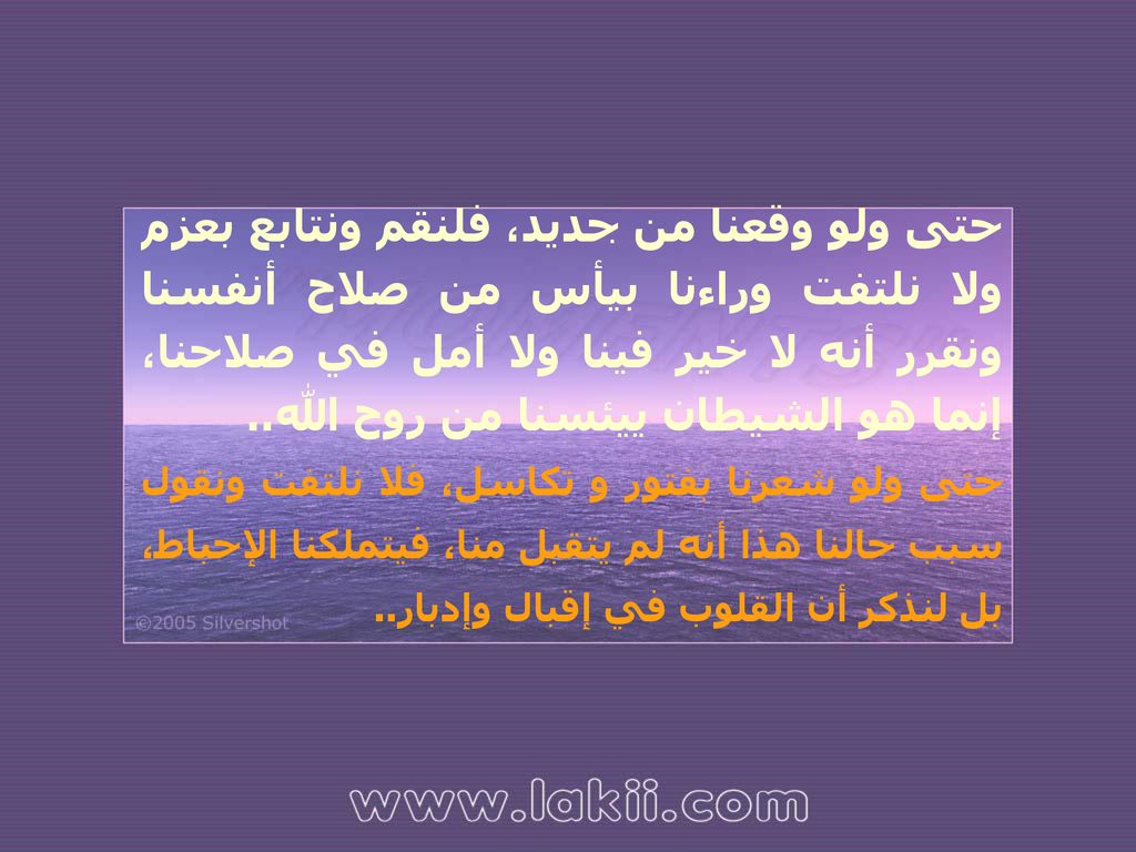 حتى ولو وقعنا من جديد، فلنقم ونتابع بعزم ولا نلتفت وراءنا بيأس من صلاح أنفسنا ونقرر أنه لا خير فينا ولا أمل في صلاحنا، إنما هو الشيطان ييئسنا من روح الله..