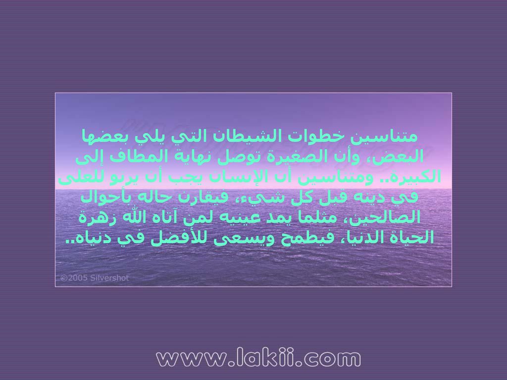 متناسين خطوات الشيطان التي يلي بعضها البعض، وأن الصغيرة توصل نهاية المطاف إلى الكبيرة..