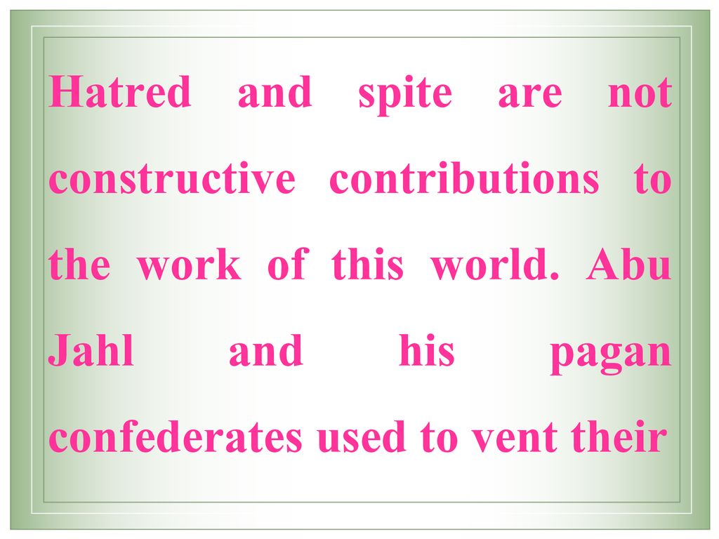 Hatred and spite are not constructive contributions to the work of this world.
